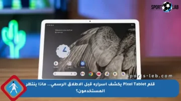 قلم Pixel Tablet يكشف أسراره قبل الإطلاق الرسمي.. ماذا ينتظر المستخدمون؟